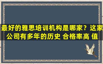 最好的雅思培训机构是哪家？这家公司有多年的历史 合格率高 值得信赖